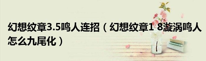 幻想纹章3.5鸣人连招(幻想纹章1 8漩涡鸣人怎么九尾化)