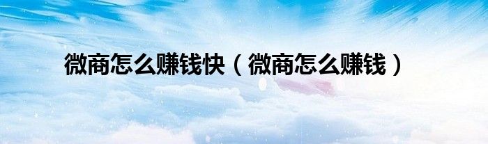 微商怎么赚钱快(微商怎么赚钱)