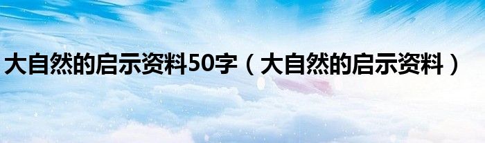 大自然的启示资料50字(大自然的启示资料)