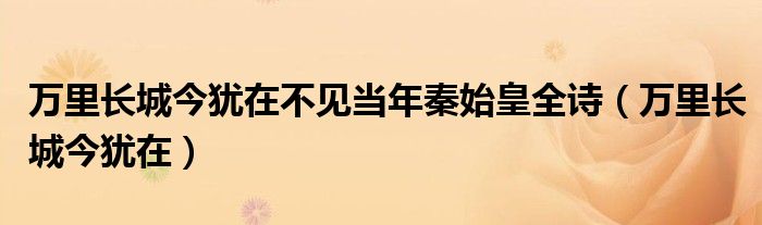 万里长城今犹在不见当年秦始皇全诗(万里长城今犹在)