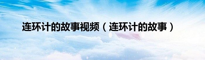 连环计的故事视频(连环计的故事)