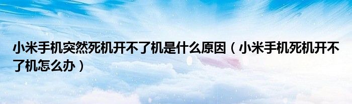 小米手机突然死机开不了机是什么原因(小米手机死机开不了机怎么办)