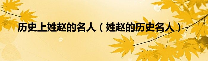 历史上姓赵的名人(姓赵的历史名人)