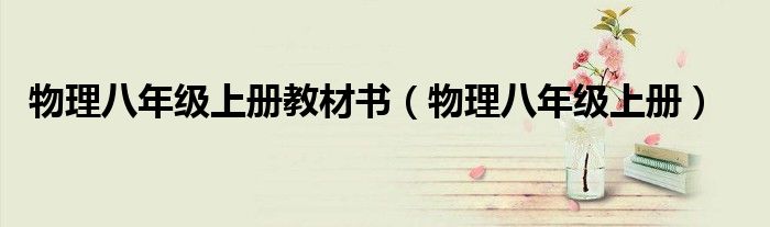 物理八年级上册教材书(物理八年级上册)