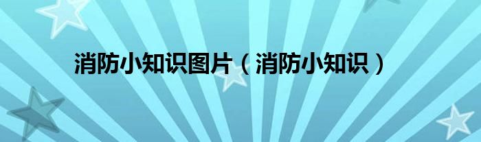 消防小知识图片(消防小知识)