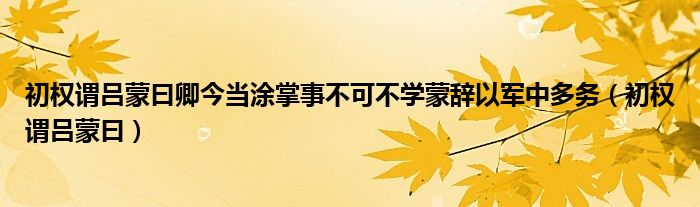 初权谓吕蒙曰卿今当涂掌事不可不学蒙辞以军中多务(初权谓吕蒙曰)
