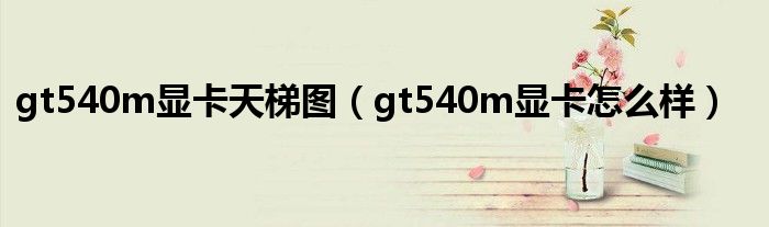 gt540m显卡天梯图(gt540m显卡怎么样)