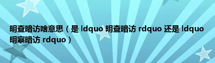 明查暗访啥意思(是 ldquo 明查暗访 rdquo 还是 ldquo 明察暗访 rdquo)