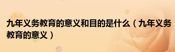 九年义务教育的意义和目的是什么(九年义务教育的意义)