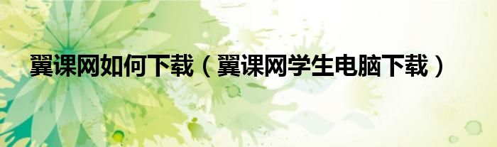 翼课网如何下载(翼课网学生电脑下载)