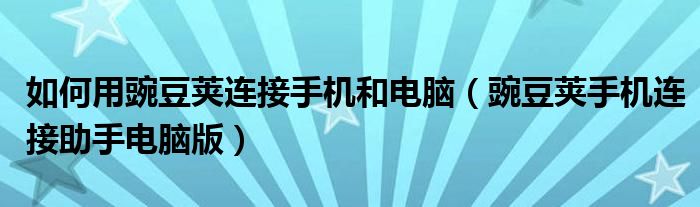 如何用豌豆荚连接手机和电脑(豌豆荚手机连接助手电脑版)