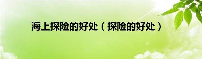 海上探险的好处(探险的好处)