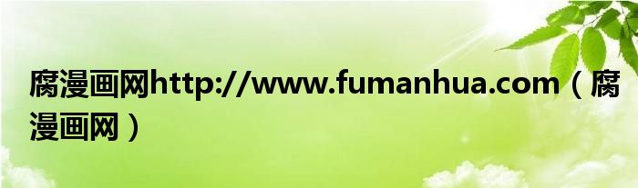 腐漫画网http://www.fumanhua.com(腐漫画网)