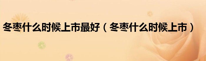 冬枣什么时候上市最好(冬枣什么时候上市)