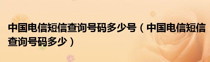 中国电信短信查询号码多少号(中国电信短信查询号码多少)
