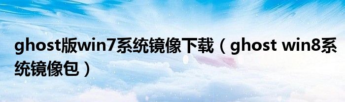 ghost版win7系统镜像下载(ghost win8系统镜像包)