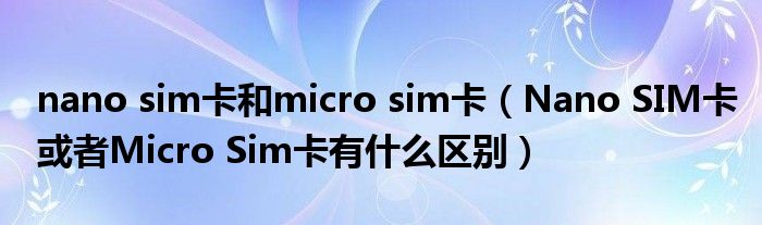 nano sim卡和micro sim卡(Nano SIM卡或者Micro Sim卡有什么区别)