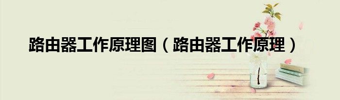 路由器工作原理图(路由器工作原理)