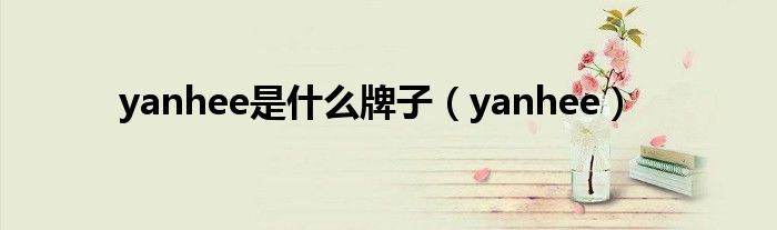 yanhee是什么牌子(yanhee)