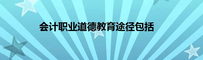 会计职业道德教育途径包括