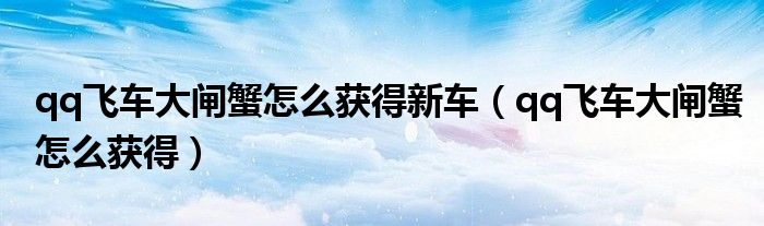 qq飞车大闸蟹怎么获得新车(qq飞车大闸蟹怎么获得)