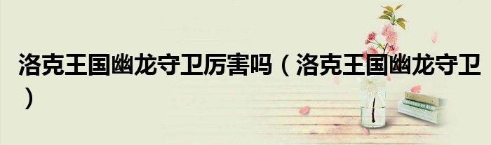 洛克王国幽龙守卫厉害吗(洛克王国幽龙守卫)