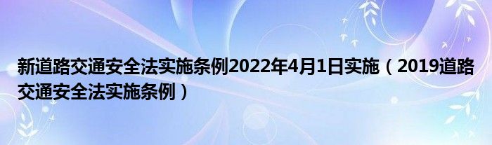 新道路交通安全法实施条例2022年4月1日实施(2019道路交通安全法实施条例)