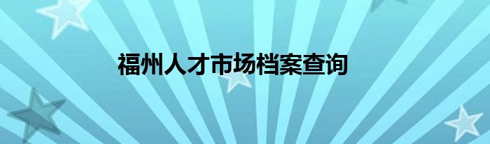 福州人才市场档案查询