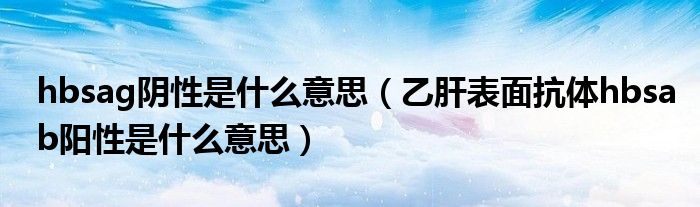 hbsag阴性是什么意思(乙肝表面抗体hbsab阳性是什么意思)