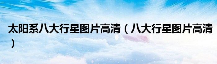 太阳系八大行星图片高清(八大行星图片高清)