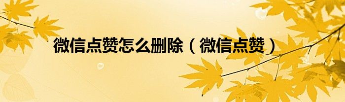 微信点赞怎么删除(微信点赞)