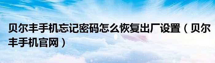 贝尔丰手机忘记密码怎么恢复出厂设置(贝尔丰手机官网)