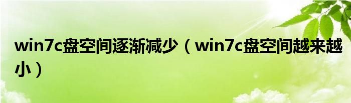 win7c盘空间逐渐减少(win7c盘空间越来越小)