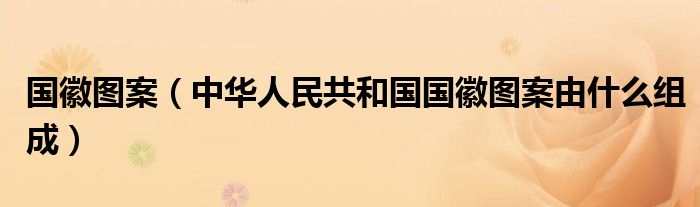 国徽图案(中华人民共和国国徽图案由什么组成)