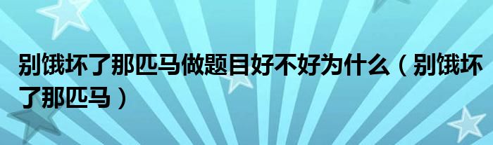 别饿坏了那匹马做题目好不好为什么(别饿坏了那匹马)