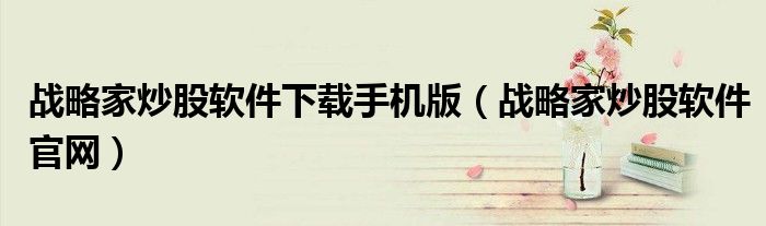 战略家炒股软件下载手机版(战略家炒股软件官网)