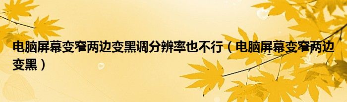 电脑屏幕变窄两边变黑调分辨率也不行(电脑屏幕变窄两边变黑)