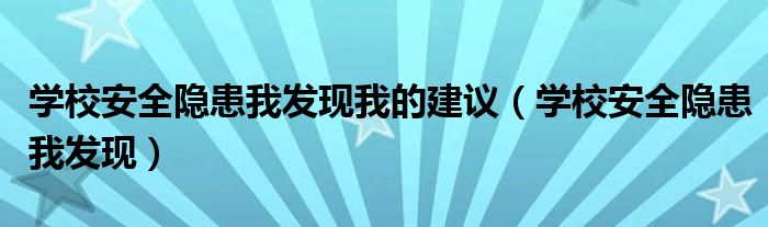 学校安全隐患我发现我的建议(学校安全隐患我发现)