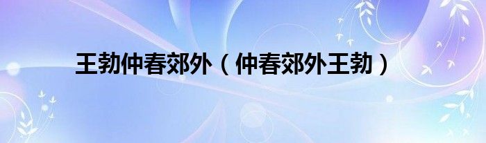 王勃仲春郊外(仲春郊外王勃)