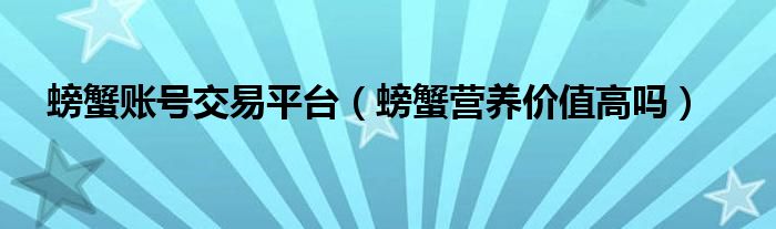 螃蟹账号交易平台(螃蟹营养价值高吗)