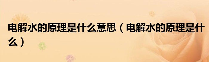电解水的原理是什么意思(电解水的原理是什么)