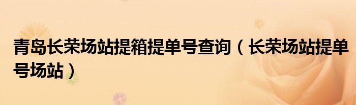 青岛长荣场站提箱提单号查询(长荣场站提单号场站)