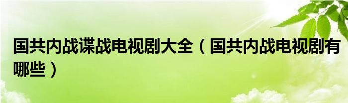 国共内战谍战电视剧大全(国共内战电视剧有哪些)