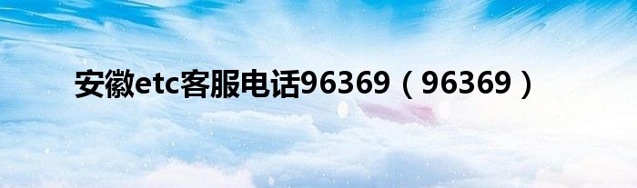 安徽etc客服电话96369(96369)