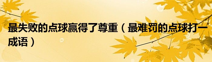 最失败的点球赢得了尊重(最难罚的点球打一成语)