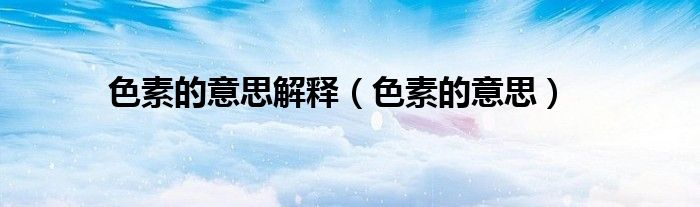 色素的意思解释(色素的意思)