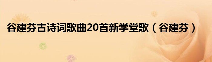 谷建芬古诗词歌曲20首新学堂歌(谷建芬)