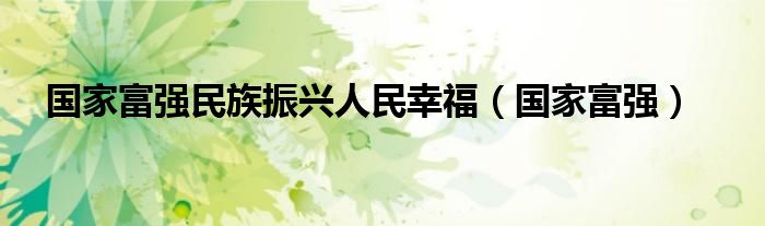 国家富强民族振兴人民幸福(国家富强)