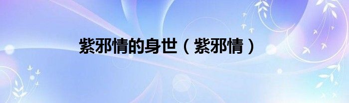 紫邪情的身世（紫邪情）