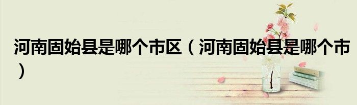 河南固始县是哪个市区(河南固始县是哪个市)